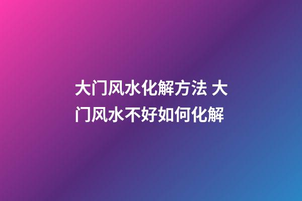 大门风水化解方法 大门风水不好如何化解